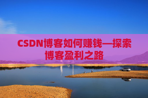 CSDN博客如何赚钱—探索博客盈利之路