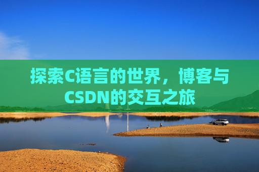 探索C语言的世界，博客与CSDN的交互之旅
